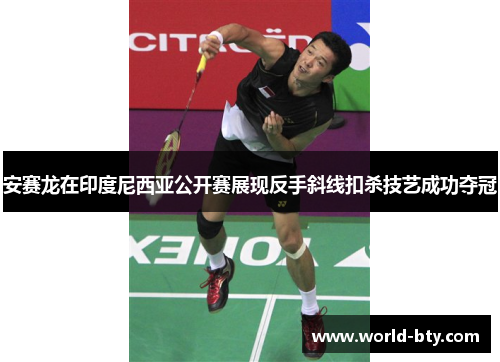 安赛龙在印度尼西亚公开赛展现反手斜线扣杀技艺成功夺冠