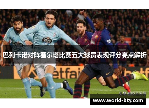 巴列卡诺对阵塞尔塔比赛五大球员表现评分亮点解析