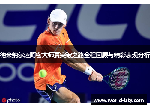 德米纳尔迈阿密大师赛突破之路全程回顾与精彩表现分析
